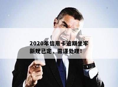 2020年信用卡逾期坐牢新规已定，需谨处理！