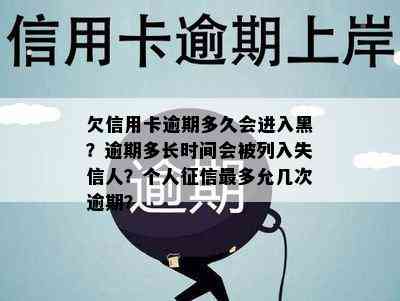 欠信用卡逾期多久会进入黑？逾期多长时间会被列入失信人？个人最多允几次逾期？