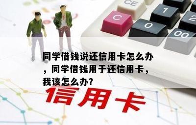 同学借钱说还信用卡怎么办，同学借钱用于还信用卡，我该怎么办？