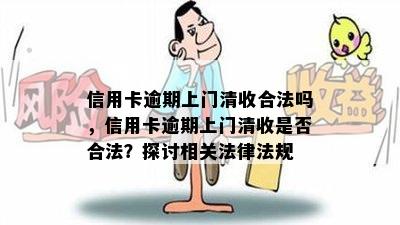 信用卡逾期上门清收合法吗，信用卡逾期上门清收是否合法？探讨相关法律法规