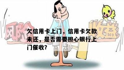 欠信用卡上门，信用卡欠款未还，是否需要担心银行上门？