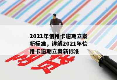 2021年信用卡逾期立案新标准，详解2021年信用卡逾期立案新标准