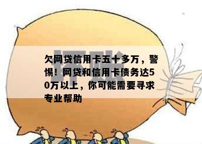 欠网贷信用卡五十多万，警惕！网贷和信用卡债务达50万以上，你可能需要寻求专业帮助