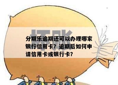 分期乐逾期还可以办理哪家银行信用卡？逾期后如何申请信用卡或银行卡？