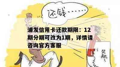 浦发信用卡还款期限：12期分期可改为1期，详情请咨询官方客服