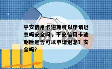 平安信用卡逾期可以申请退息吗安全吗，平安信用卡逾期后是否可以申请退息？安全吗？