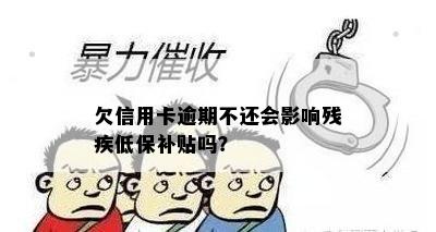 欠信用卡逾期不还会影响残疾低保补贴吗？