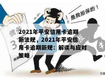 2021年平安信用卡逾期新法规，2021年平安信用卡逾期新规：解读与应对策略