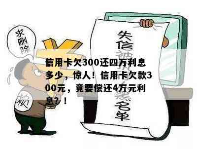 信用卡欠300还四万利息多少，惊人！信用卡欠款300元，竟要偿还4万元利息？！