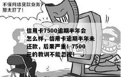 信用卡7500逾期半年会怎么样，信用卡逾期半年未还款，后果严重！7500元的教训不能忽视！