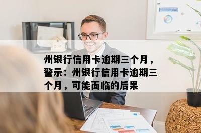 州银行信用卡逾期三个月，警示：州银行信用卡逾期三个月，可能面临的后果