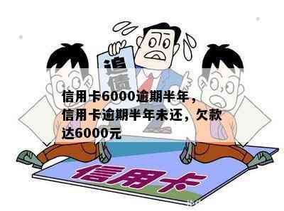 信用卡6000逾期半年，信用卡逾期半年未还，欠款达6000元