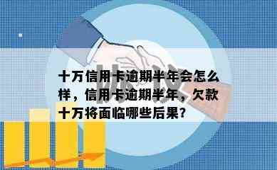 十万信用卡逾期半年会怎么样，信用卡逾期半年，欠款十万将面临哪些后果？