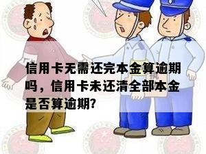 信用卡无需还完本金算逾期吗，信用卡未还清全部本金是否算逾期？