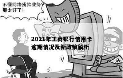 2021年工商银行信用卡逾期情况及新政策解析