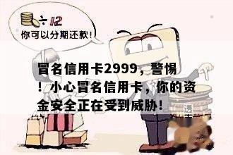 冒名信用卡2999，警惕！小心冒名信用卡，你的资金安全正在受到！