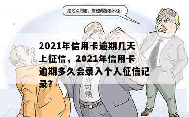 2021年信用卡逾期几天上，2021年信用卡逾期多久会录入个人记录？