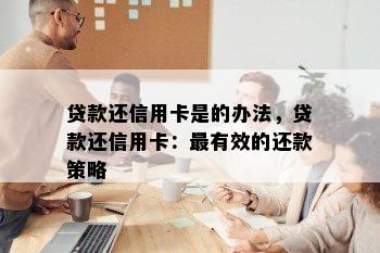 贷款还信用卡是的办法，贷款还信用卡：最有效的还款策略