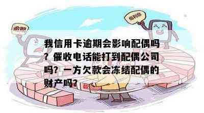 我信用卡逾期会影响配偶吗？电话能打到配偶公司吗？一方欠款会冻结配偶的财产吗？