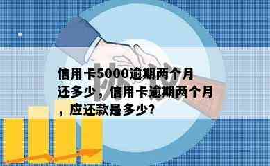 信用卡5000逾期两个月还多少，信用卡逾期两个月，应还款是多少？