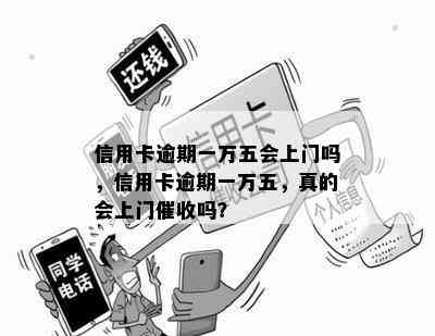 信用卡逾期一万五会上门吗，信用卡逾期一万五，真的会上门吗？