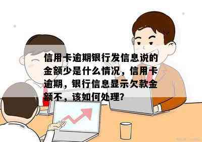 信用卡逾期银行发信息说的金额少是什么情况，信用卡逾期，银行信息显示欠款金额不，该如何处理？