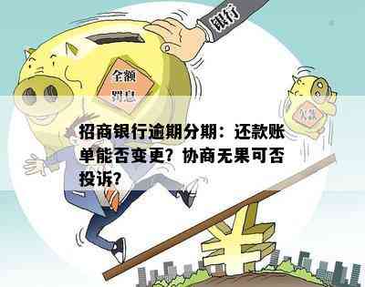 招商银行逾期分期：还款账单能否变更？协商无果可否投诉？