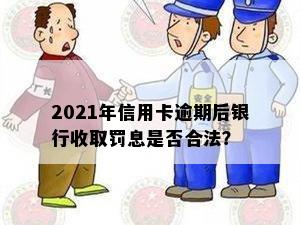 2021年信用卡逾期后银行收取罚息是否合法？