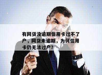 有网贷没逾期信用卡过不了户，网贷未逾期，为何信用卡仍无法过户？