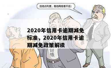 2020年信用卡逾期减免标准，2020年信用卡逾期减免政策解读