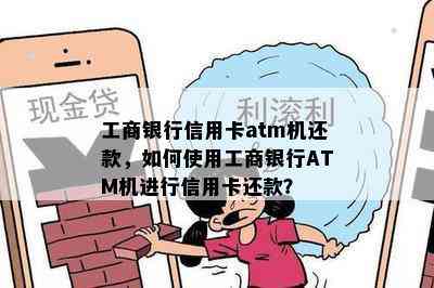 工商银行信用卡atm机还款，如何使用工商银行ATM机进行信用卡还款？