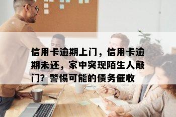 信用卡逾期上门，信用卡逾期未还，家中突现陌生人敲门？警惕可能的债务