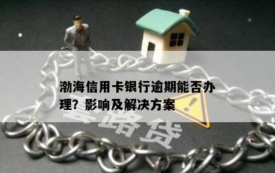 渤海信用卡银行逾期能否办理？影响及解决方案