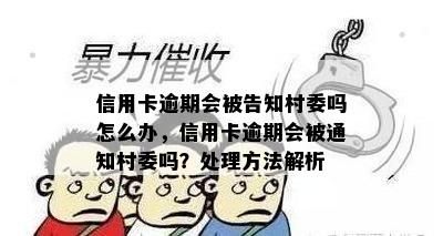 信用卡逾期会被告知村委吗怎么办，信用卡逾期会被通知村委吗？处理方法解析