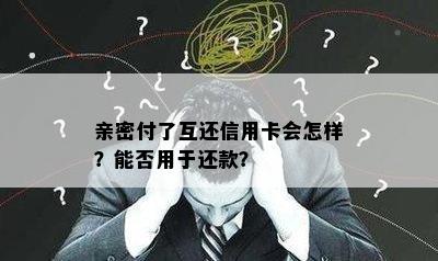 亲密付了互还信用卡会怎样？能否用于还款？