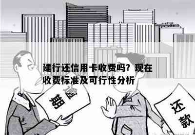 建行还信用卡收费吗？现在收费标准及可行性分析