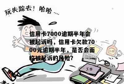 信用卡7000逾期半年会被起诉吗，信用卡欠款7000元逾期半年，是否会面临被起诉的风险？