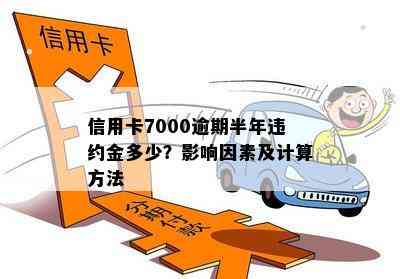 信用卡7000逾期半年违约金多少？影响因素及计算方法