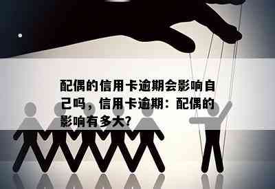 配偶的信用卡逾期会影响自己吗，信用卡逾期：配偶的影响有多大？