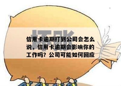 信用卡逾期打到公司会怎么说，信用卡逾期会影响你的工作吗？公司可能如何回应