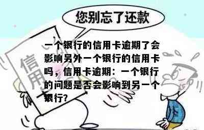 一个银行的信用卡逾期了会影响另外一个银行的信用卡吗，信用卡逾期：一个银行的问题是否会影响到另一个银行？