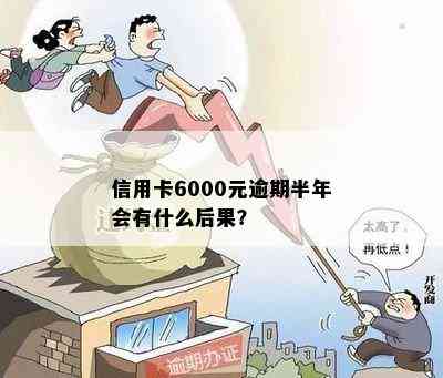 信用卡6000元逾期半年会有什么后果？