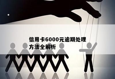 信用卡6000元逾期处理方法全解析