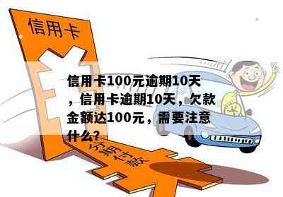 信用卡100元逾期10天，信用卡逾期10天，欠款金额达100元，需要注意什么？