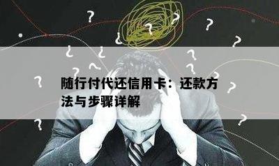 随行付代还信用卡：还款方法与步骤详解