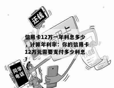 信用卡12万一年利息多少，计算年利率：你的信用卡12万元需要支付多少利息？