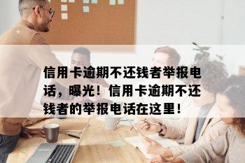 信用卡逾期不还钱者举报电话，曝光！信用卡逾期不还钱者的举报电话在这里！