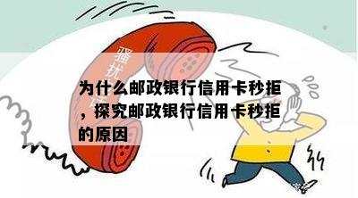 为什么邮政银行信用卡秒拒，探究邮政银行信用卡秒拒的原因