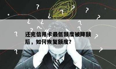 还完信用卡更低额度被降额后，如何恢复额度？