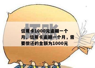 信用卡1000元逾期一个月，信用卡逾期一个月，需要偿还的金额为1000元